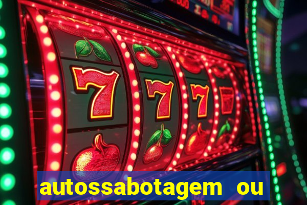 autossabotagem ou auto sabotagem